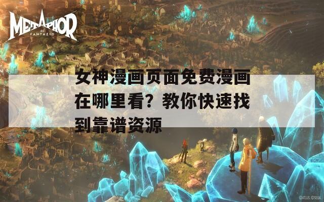 女神漫画页面免费漫画在哪里看？教你快速找到靠谱资源