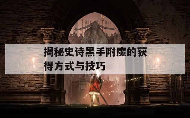 揭秘史诗黑手附魔的获得方式与技巧