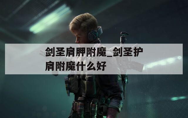 剑圣肩胛附魔_剑圣护肩附魔什么好