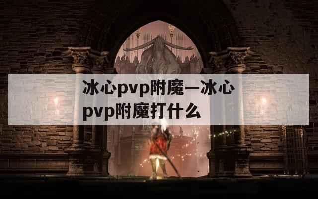 冰心pvp附魔—冰心pvp附魔打什么