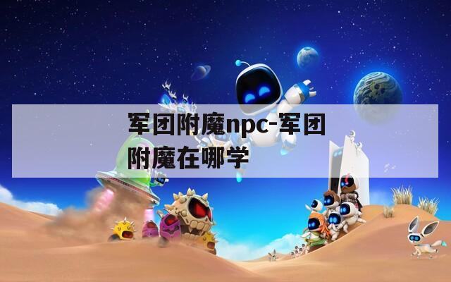 军团附魔npc-军团附魔在哪学