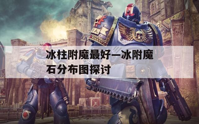 冰柱附魔最好—冰附魔石分布图探讨