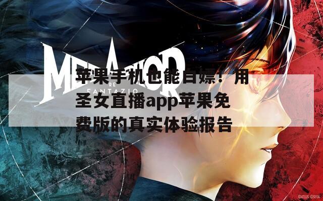 苹果手机也能白嫖！用圣女直播app苹果免费版的真实体验报告