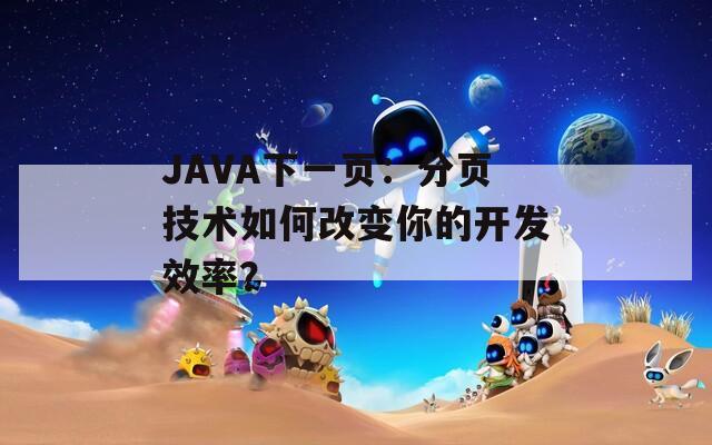 JAVA下一页：分页技术如何改变你的开发效率？