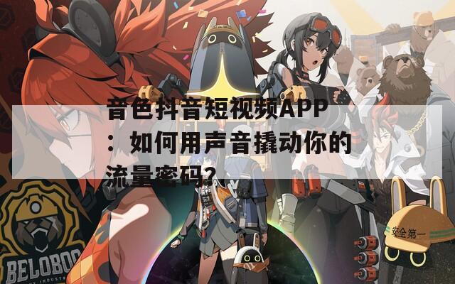 音色抖音短视频APP：如何用声音撬动你的流量密码？