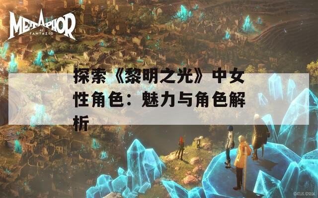 探索《黎明之光》中女性角色：魅力与角色解析