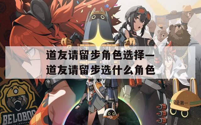 道友请留步角色选择—道友请留步选什么角色