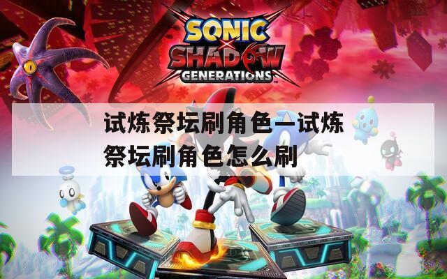 试炼祭坛刷角色—试炼祭坛刷角色怎么刷