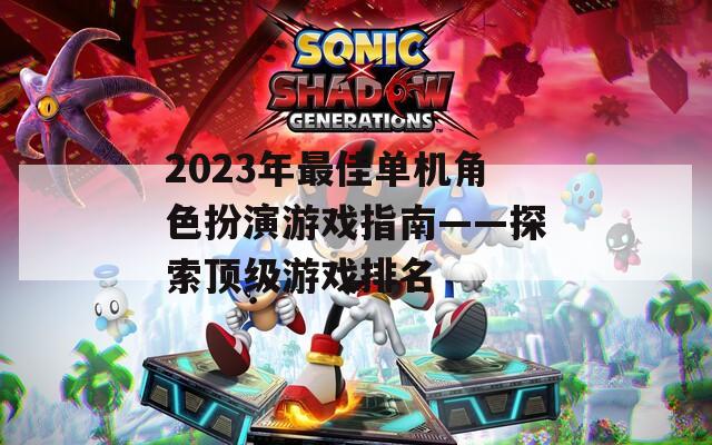 2023年最佳单机角色扮演游戏指南——探索顶级游戏排名