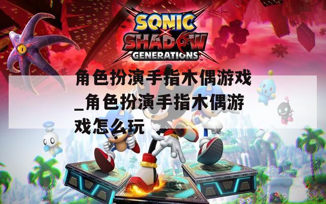 角色扮演手指木偶游戏_角色扮演手指木偶游戏怎么玩