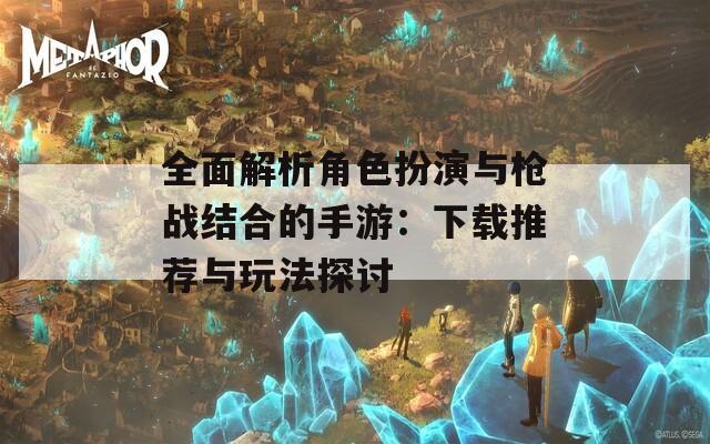 全面解析角色扮演与枪战结合的手游：下载推荐与玩法探讨
