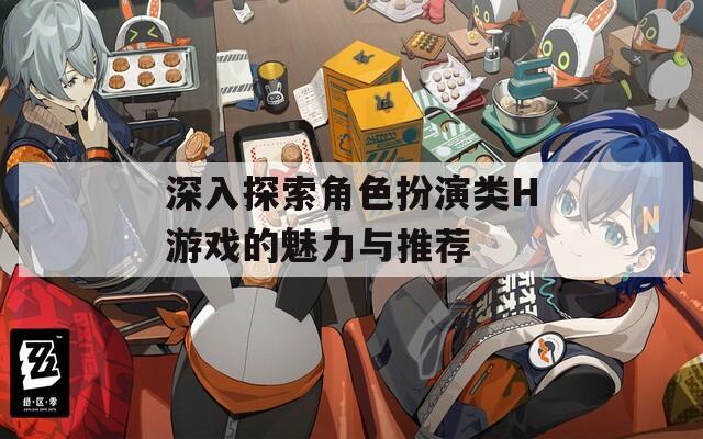 深入探索角色扮演类H游戏的魅力与推荐