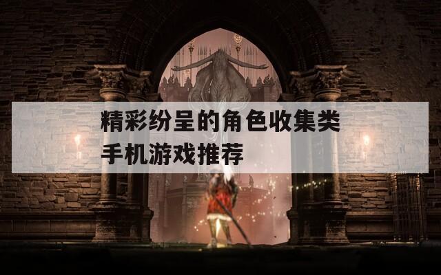 精彩纷呈的角色收集类手机游戏推荐