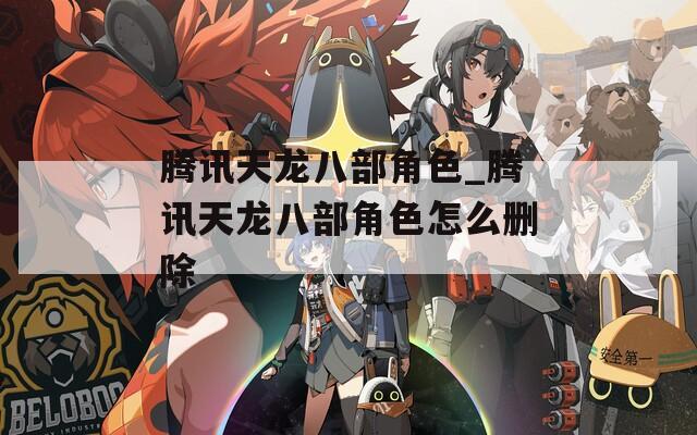 腾讯天龙八部角色_腾讯天龙八部角色怎么删除