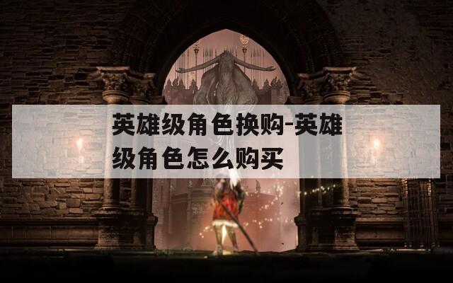 英雄级角色换购-英雄级角色怎么购买