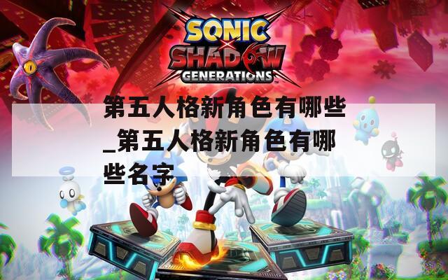 第五人格新角色有哪些_第五人格新角色有哪些名字