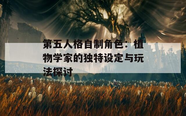 第五人格自制角色：植物学家的独特设定与玩法探讨