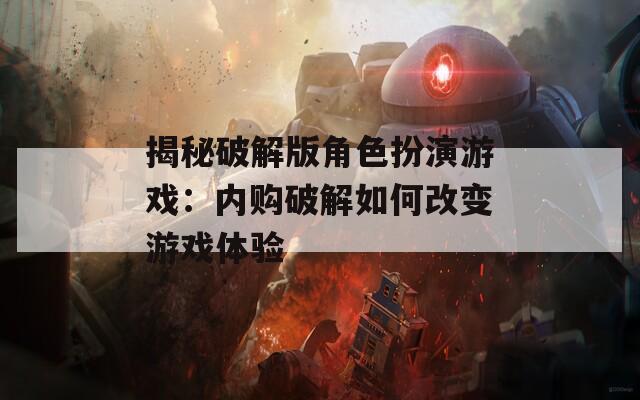 揭秘破解版角色扮演游戏：内购破解如何改变游戏体验
