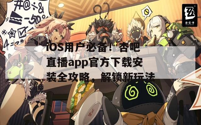 iOS用户必备！杏吧直播app官方下载安装全攻略，解锁新玩法