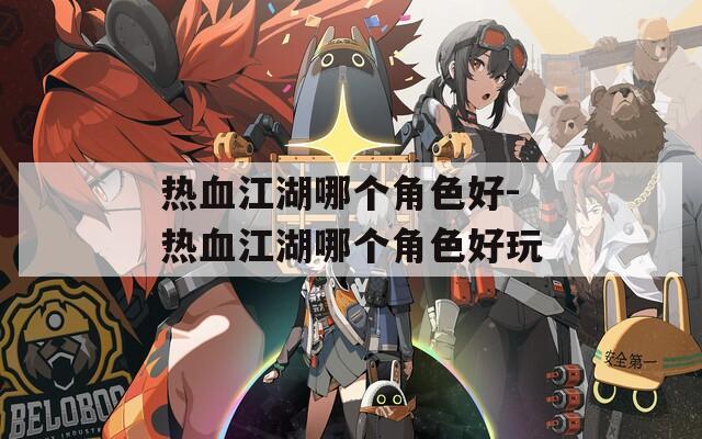 热血江湖哪个角色好-热血江湖哪个角色好玩