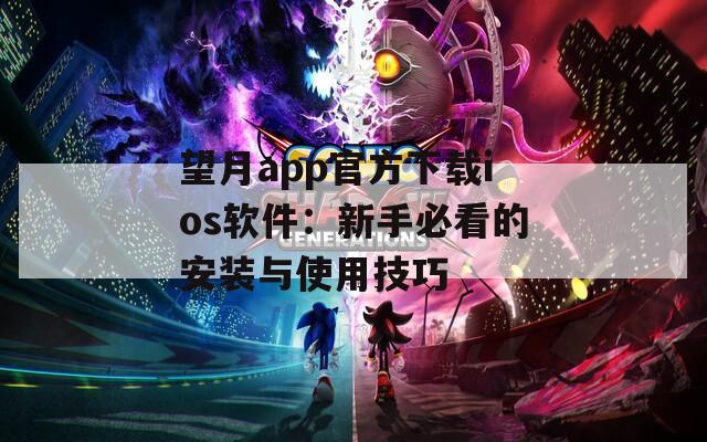 望月app官方下载ios软件：新手必看的安装与使用技巧