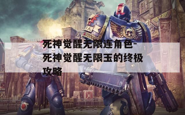 死神觉醒无限连角色-死神觉醒无限玉的终极攻略