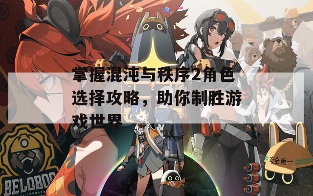 掌握混沌与秩序2角色选择攻略，助你制胜游戏世界