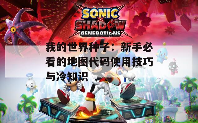 我的世界种子：新手必看的地图代码使用技巧与冷知识