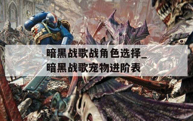 暗黑战歌战角色选择_暗黑战歌宠物进阶表