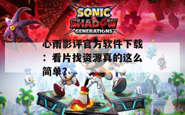 心雨影评官方软件下载：看片找资源真的这么简单？