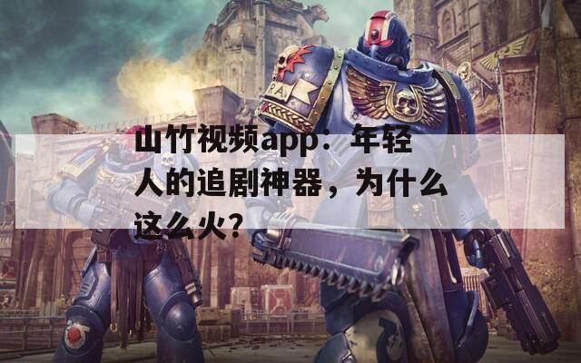 山竹视频app：年轻人的追剧神器，为什么这么火？