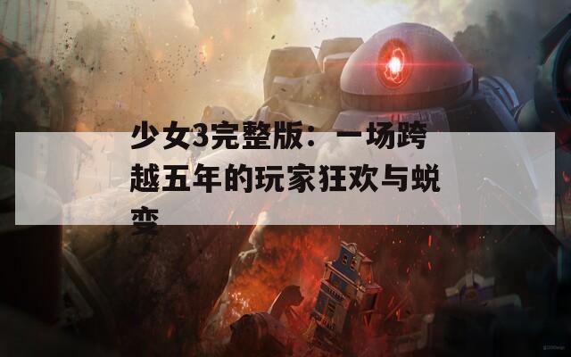 少女3完整版：一场跨越五年的玩家狂欢与蜕变