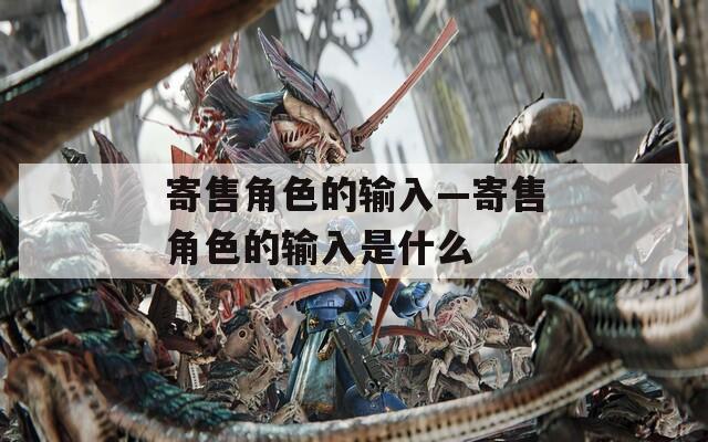 寄售角色的输入—寄售角色的输入是什么