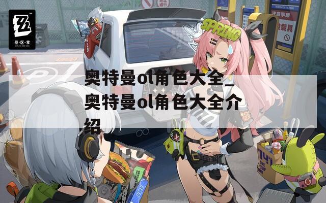 奥特曼ol角色大全_奥特曼ol角色大全介绍