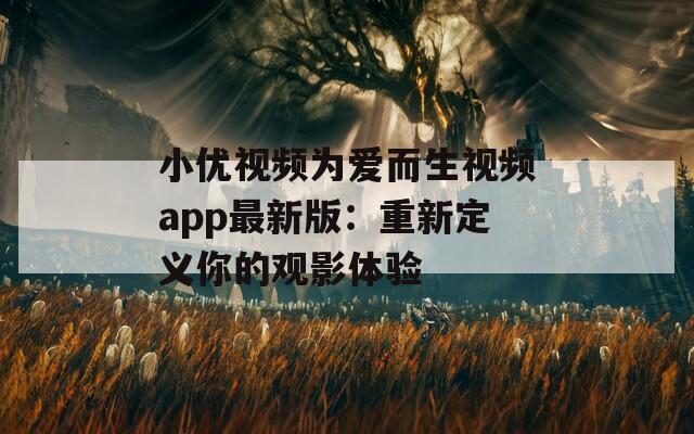 小优视频为爱而生视频app最新版：重新定义你的观影体验