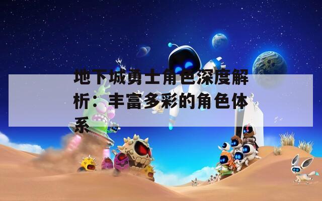 地下城勇士角色深度解析：丰富多彩的角色体系