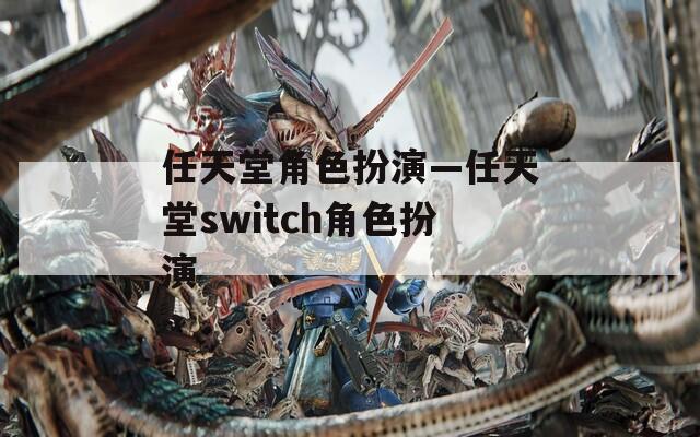 任天堂角色扮演—任天堂switch角色扮演