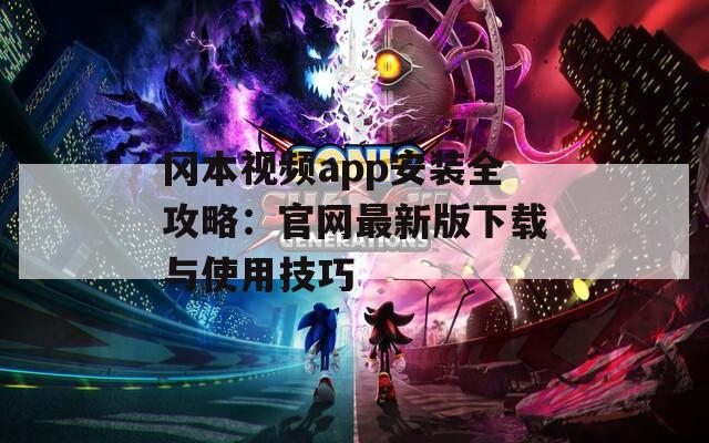 冈本视频app安装全攻略：官网最新版下载与使用技巧