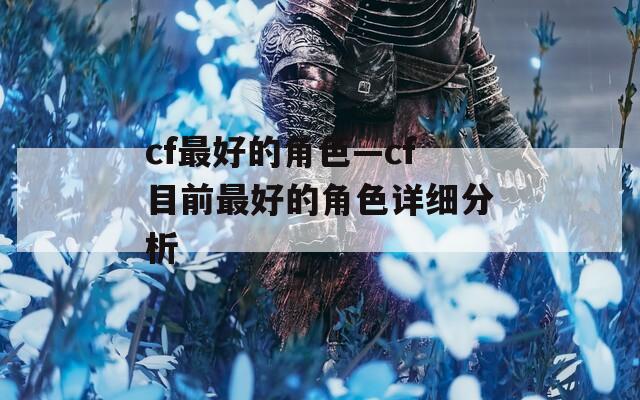 cf最好的角色—cf目前最好的角色详细分析